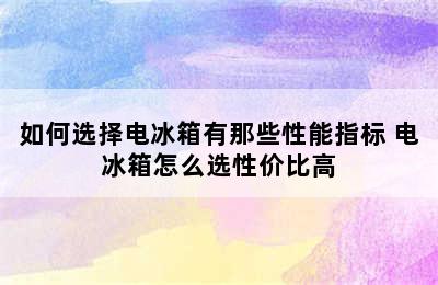 如何选择电冰箱有那些性能指标 电冰箱怎么选性价比高